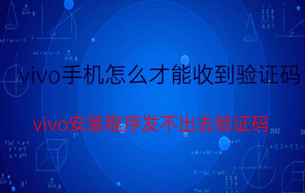 vivo手机怎么才能收到验证码 vivo安装程序发不出去验证码？